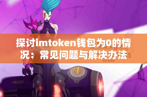 探讨imtoken钱包为0的情况：常见问题与解决办法
