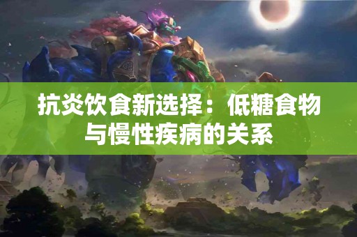 抗炎饮食新选择：低糖食物与慢性疾病的关系