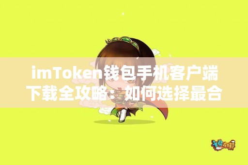 imToken钱包手机客户端下载全攻略：如何选择最合适的版本