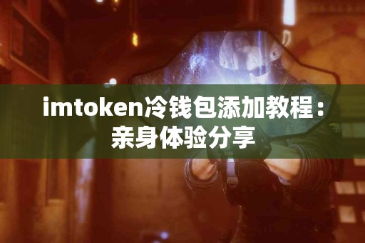 imtoken冷钱包添加教程：亲身体验分享
