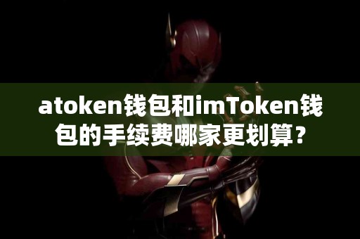 atoken钱包和imToken钱包的手续费哪家更划算？