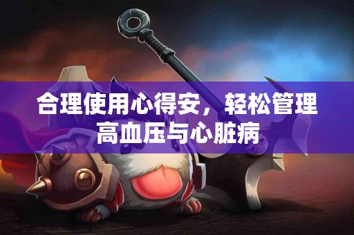 合理使用心得安，轻松管理高血压与心脏病