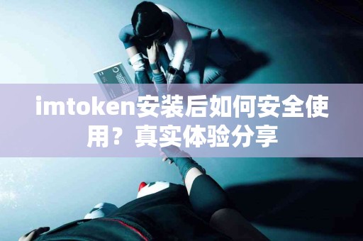 imtoken安装后如何安全使用？真实体验分享