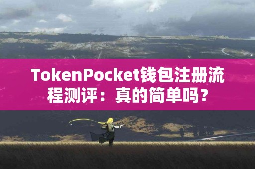 TokenPocket钱包注册流程测评：真的简单吗？