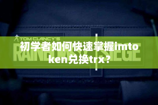 初学者如何快速掌握imtoken兑换trx？