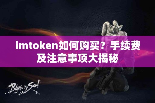 imtoken如何购买？手续费及注意事项大揭秘