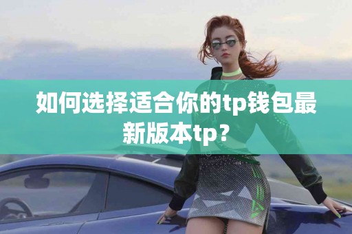 如何选择适合你的tp钱包最新版本tp？