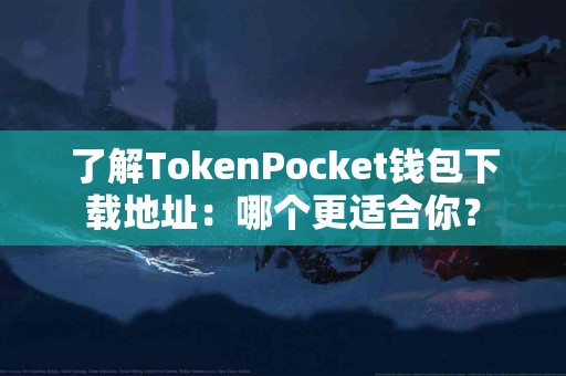 了解TokenPocket钱包下载地址：哪个更适合你？