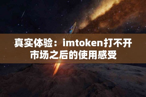 真实体验：imtoken打不开市场之后的使用感受