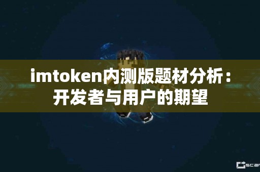imtoken内测版题材分析：开发者与用户的期望