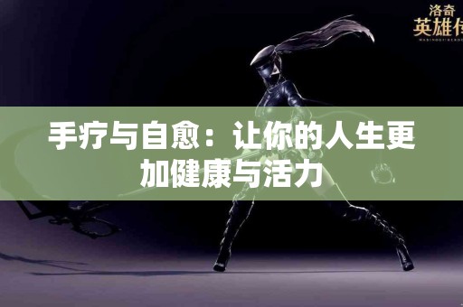 手疗与自愈：让你的人生更加健康与活力