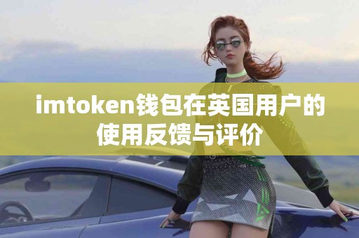 imtoken钱包在英国用户的使用反馈与评价