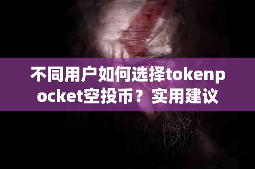不同用户如何选择tokenpocket空投币？实用建议