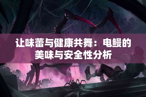 让味蕾与健康共舞：电鳗的美味与安全性分析