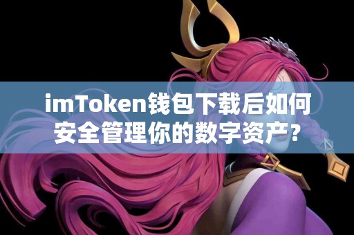 imToken钱包下载后如何安全管理你的数字资产？