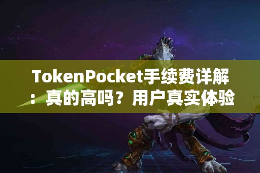 TokenPocket手续费详解：真的高吗？用户真实体验分享