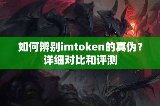 如何辨别imtoken的真伪？详细对比和评测