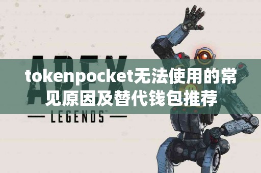 tokenpocket无法使用的常见原因及替代钱包推荐