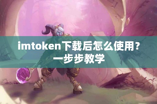 imtoken下载后怎么使用？一步步教学