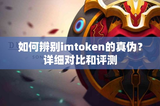 如何辨别imtoken的真伪？详细对比和评测