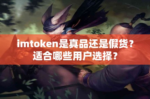 imtoken是真品还是假货？适合哪些用户选择？