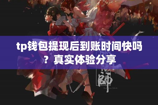 tp钱包提现后到账时间快吗？真实体验分享