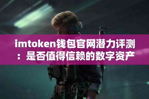 imtoken钱包官网潜力评测：是否值得信赖的数字资产管理工具？