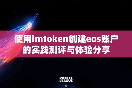 使用imtoken创建eos账户的实践测评与体验分享