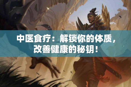 中医食疗：解锁你的体质，改善健康的秘钥！