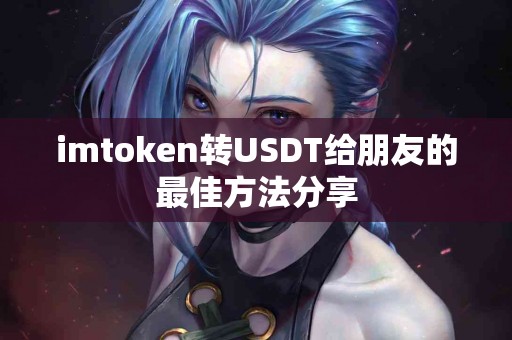 imtoken转USDT给朋友的最佳方法分享