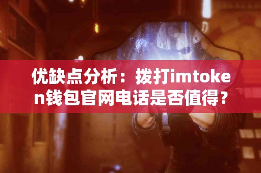 优缺点分析：拨打imtoken钱包官网电话是否值得？
