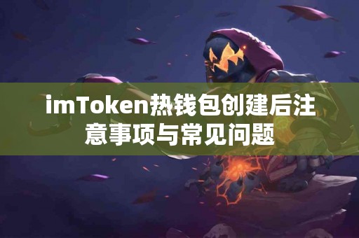 imToken热钱包创建后注意事项与常见问题