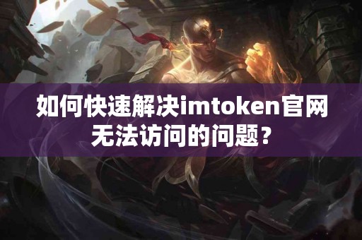 如何快速解决imtoken官网无法访问的问题？