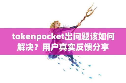 tokenpocket出问题该如何解决？用户真实反馈分享