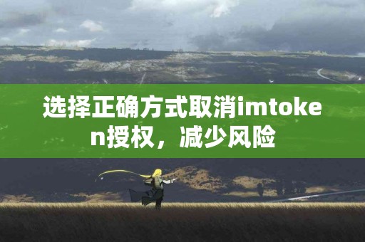 选择正确方式取消imtoken授权，减少风险