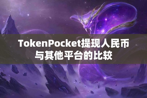 TokenPocket提现人民币与其他平台的比较