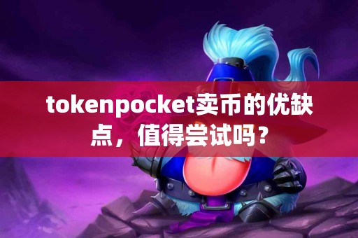 tokenpocket卖币的优缺点，值得尝试吗？