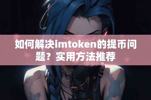 如何解决imtoken的提币问题？实用方法推荐