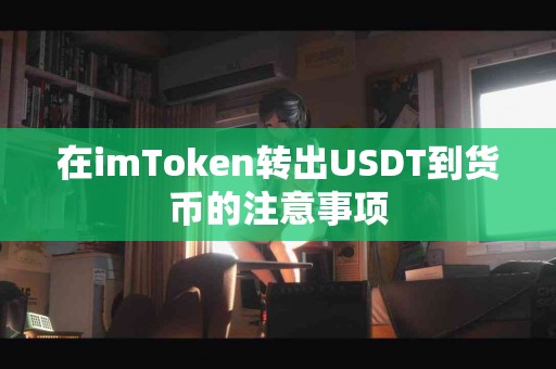 在imToken转出USDT到货币的注意事项
