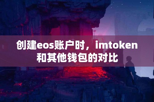 创建eos账户时，imtoken和其他钱包的对比