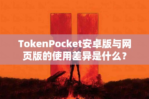 TokenPocket安卓版与网页版的使用差异是什么？