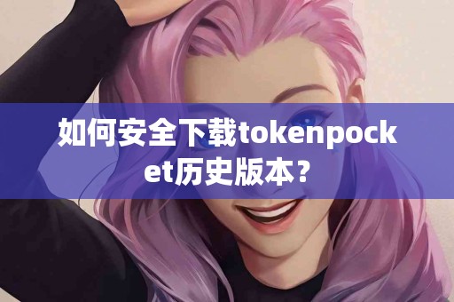 如何安全下载tokenpocket历史版本？