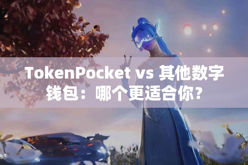 TokenPocket vs 其他数字钱包：哪个更适合你？
