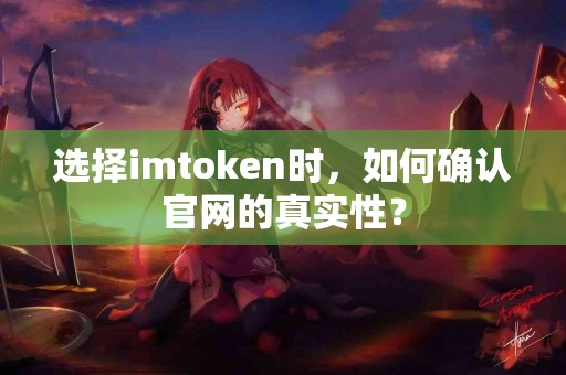 选择imtoken时，如何确认官网的真实性？