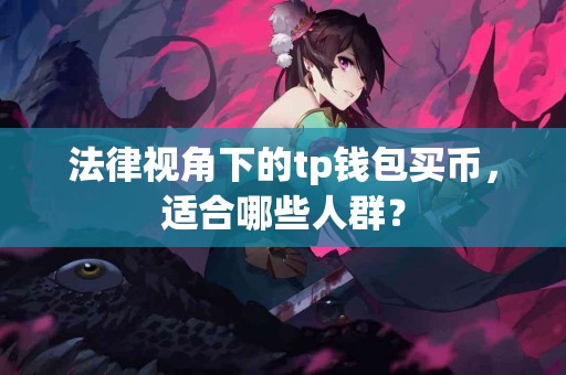 法律视角下的tp钱包买币,适合哪些人群? 法律视角下的tp钱包买币,适合哪些人群?