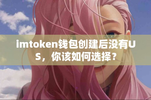 imtoken钱包创建后没有US，你该如何选择？