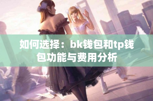 如何选择：bk钱包和tp钱包功能与费用分析
