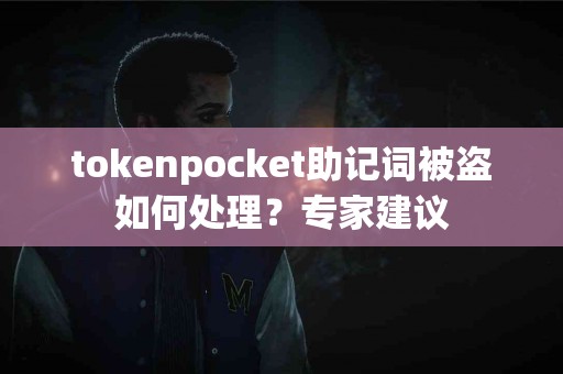 tokenpocket助记词被盗如何处理？专家建议