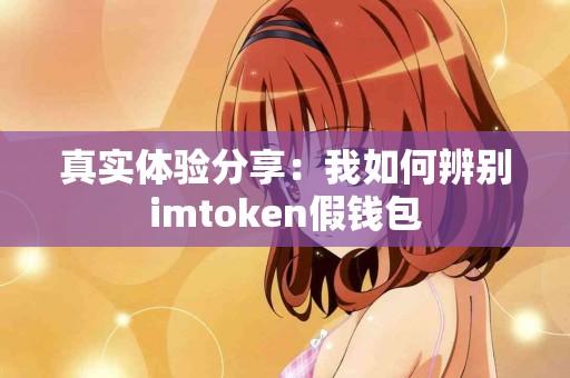 真实体验分享：我如何辨别imtoken假钱包