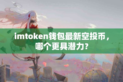 imtoken钱包最新空投币，哪个更具潜力？